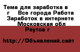 Тема для заработка в 2016 г. - Все города Работа » Заработок в интернете   . Московская обл.,Реутов г.